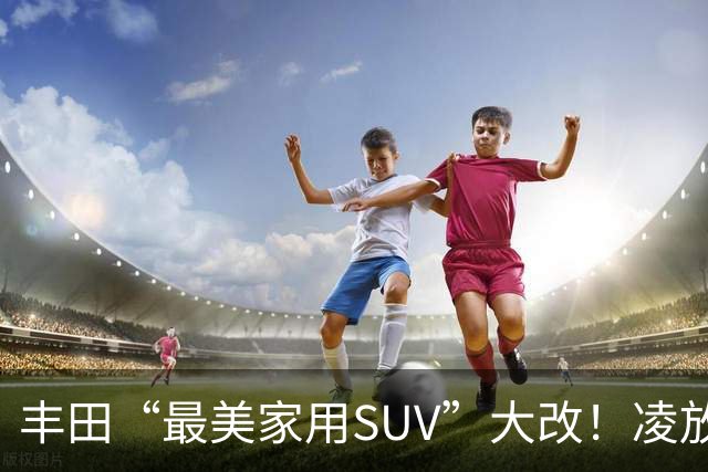 丰田“最美家用SUV”大改！凌放明年换代，轿跑造型+三套动力随便选