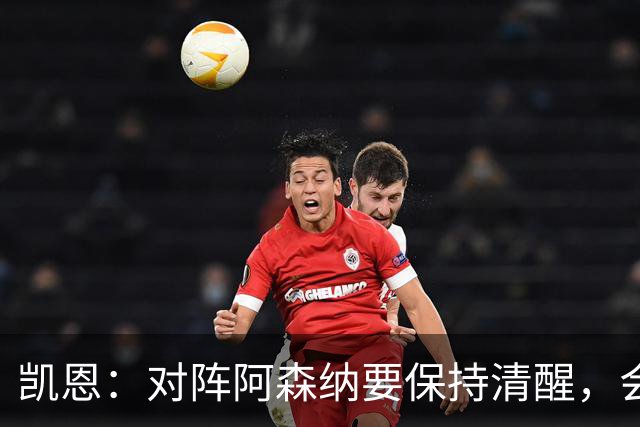 凯恩：对阵阿森纳要保持清醒，会是一场重要而艰苦的比赛