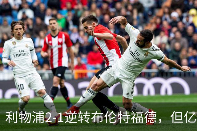 利物浦2-1逆转布伦特福德，但亿欧新援沦为“水货”在所难免