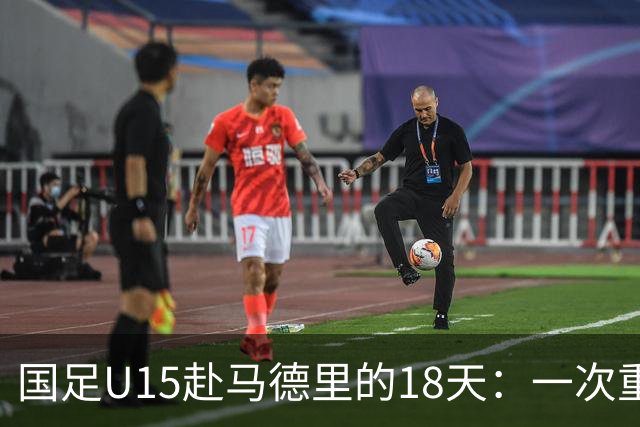 国足U15赴马德里的18天：一次重塑青训的高规格破冰