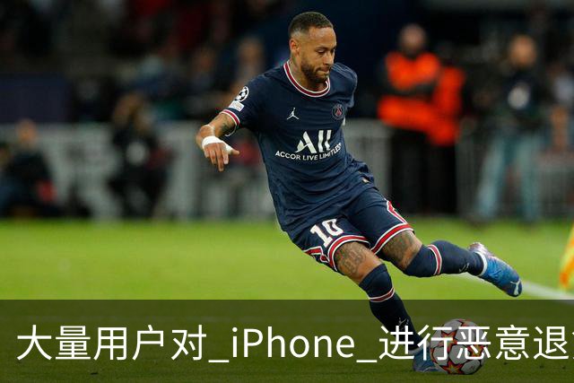 大量用户对 iPhone 进行恶意退货，苹果终于出手整治！