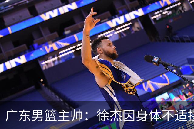 广东男篮主帅：徐杰因身体不适接受保护，球队需要他的参与