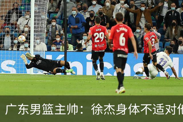 广东男篮主帅：徐杰身体不适对他进行保护 球队很需要他参与轮转