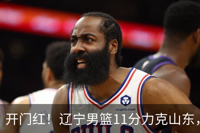 开门红！辽宁男篮11分力克山东，库珀22+5+8爱德华兹17分，班顿16中4