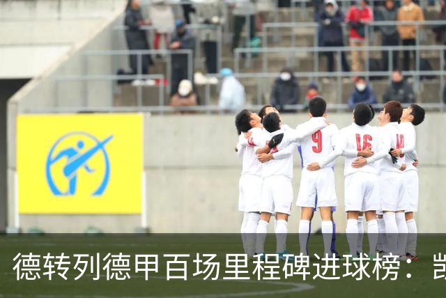 德转列德甲百场里程碑进球榜：凯恩102球断崖居首 前十有3位穆勒