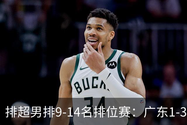排超男排9-14名排位赛：广东1-3四川 辽宁3-0云南