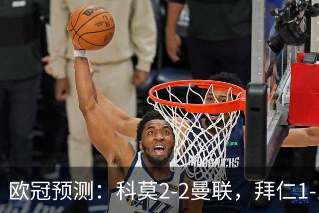 欧冠预测：科莫2-2曼联，拜仁1-1阿森纳，皇家马德里3-1RB莱比锡