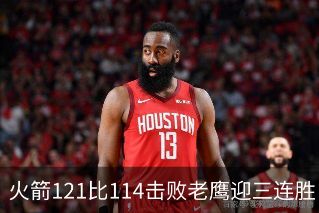 火箭121比114击败老鹰迎三连胜，七人得分上双