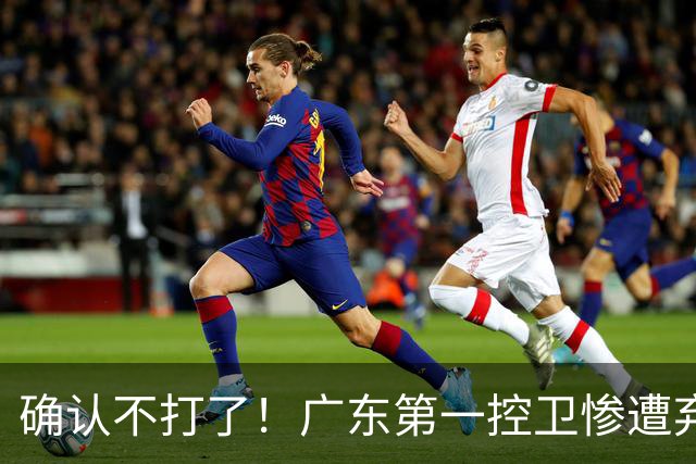 确认不打了！广东第一控卫惨遭弃用，或被小陈总交易出去？