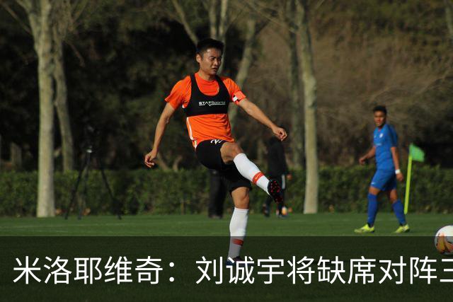 米洛耶维奇：刘诚宇将缺席对阵三镇，蒋圣龙已做好出场准备