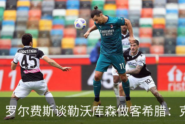 罗尔费斯谈勒沃库森做客希腊：克里特难踢，能给强队制造麻烦