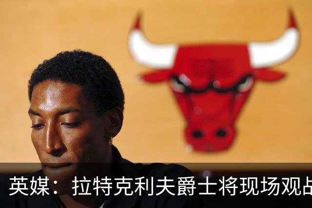 英媒：拉特克利夫爵士将现场观战曼联对阵切尔西