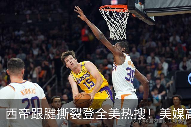 西帝跟腱撕裂登全美热搜！美媒高呼为他心碎 队记称对他是沉重打击