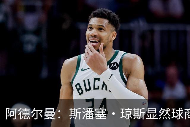阿德尔曼：斯潘塞·琼斯显然球商很高 他是天生的粘合剂球员