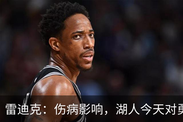 雷迪克：伤病影响，湖人今天对勇士会缩短轮换
