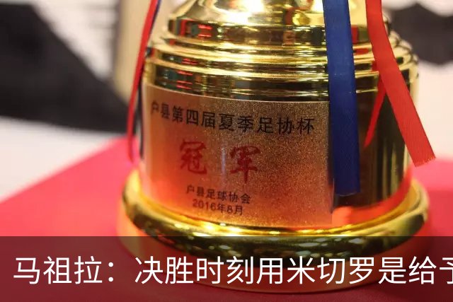 马祖拉：决胜时刻用米切罗是给予他信任 相信他能顶住压力