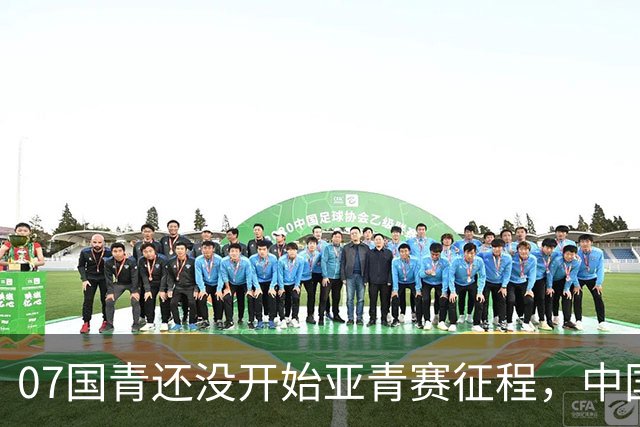 07国青还没开始亚青赛征程，中国队就收到一个好消息，值得期待