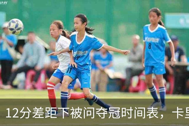 12分差距下被问夺冠时间表，卡里克：我从不找负能量