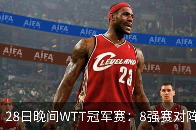 28日晚间WTT冠军赛：8强赛对阵诞生 国乒劲敌2 3出局 周启豪创奇迹