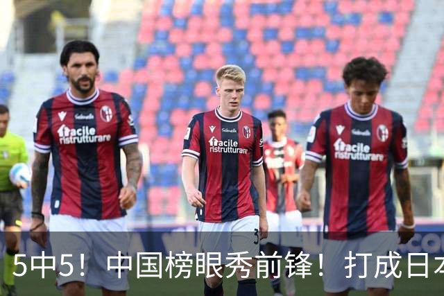 5中5！中国榜眼秀前锋！打成日本联赛高炮台
