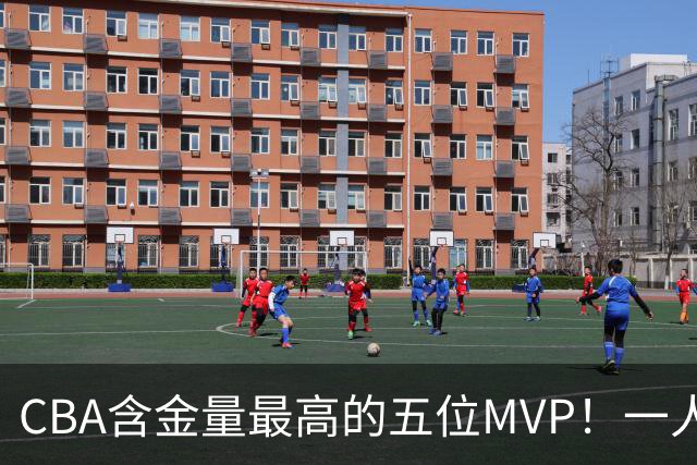CBA含金量最高的五位MVP！一人扛起一支球队，每一座奖杯都实至名归，榜首毫无争议