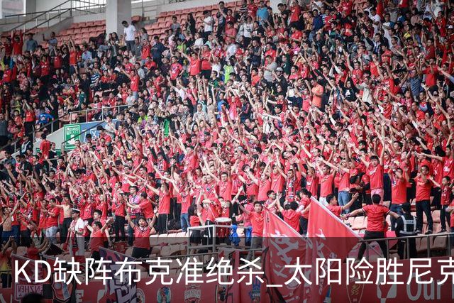 KD缺阵布克准绝杀 太阳险胜尼克斯豪取7连胜